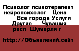 Психолог психотерапевт нейропсихолог › Цена ­ 2 000 - Все города Услуги » Другие   . Чувашия респ.,Шумерля г.